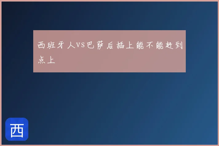 西班牙人vs巴萨后插上能不能赶到点上