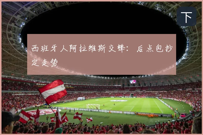 西班牙人阿拉维斯交锋：后点包抄定走势