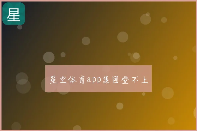 星空体育app集团登不上