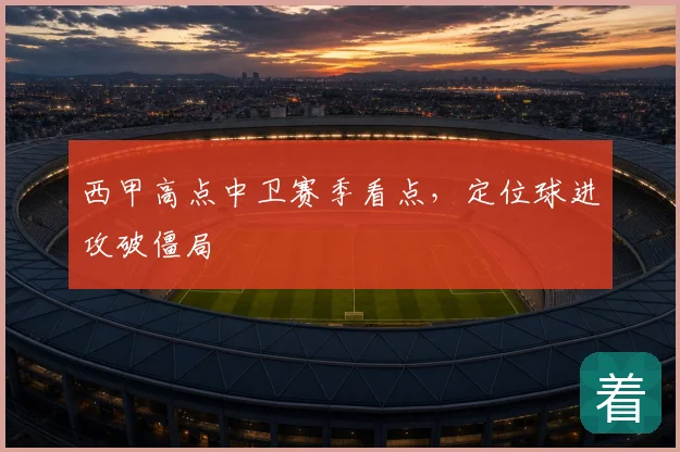 西甲高点中卫赛季看点,定位球进攻破僵局