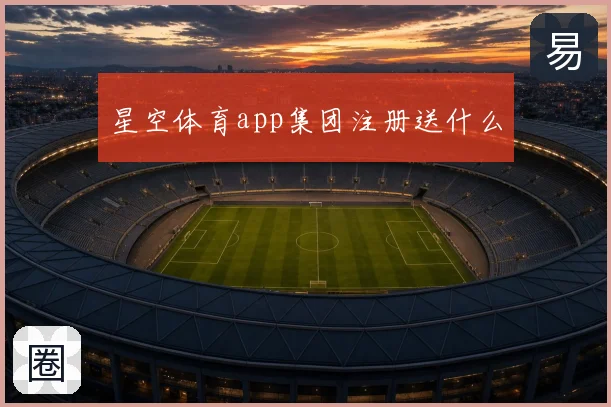 星空体育app集团注册送什么