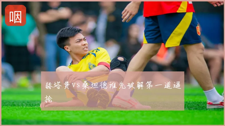 赫塔费vs桑坦德谁先破解第一道逼抢